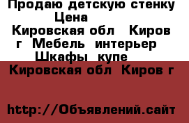 Продаю детскую стенку › Цена ­ 1 000 - Кировская обл., Киров г. Мебель, интерьер » Шкафы, купе   . Кировская обл.,Киров г.